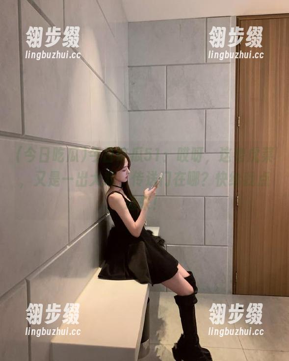 今日吃瓜51：哎呀，这老虎菜，又是一出大戏，传送门在哪？快给我点进来！