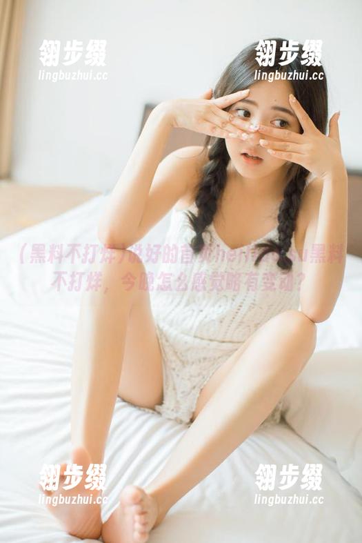 黑料不打烊 说好的首页heiliao.su黑料不打烊,今晚怎么感觉略有变动?